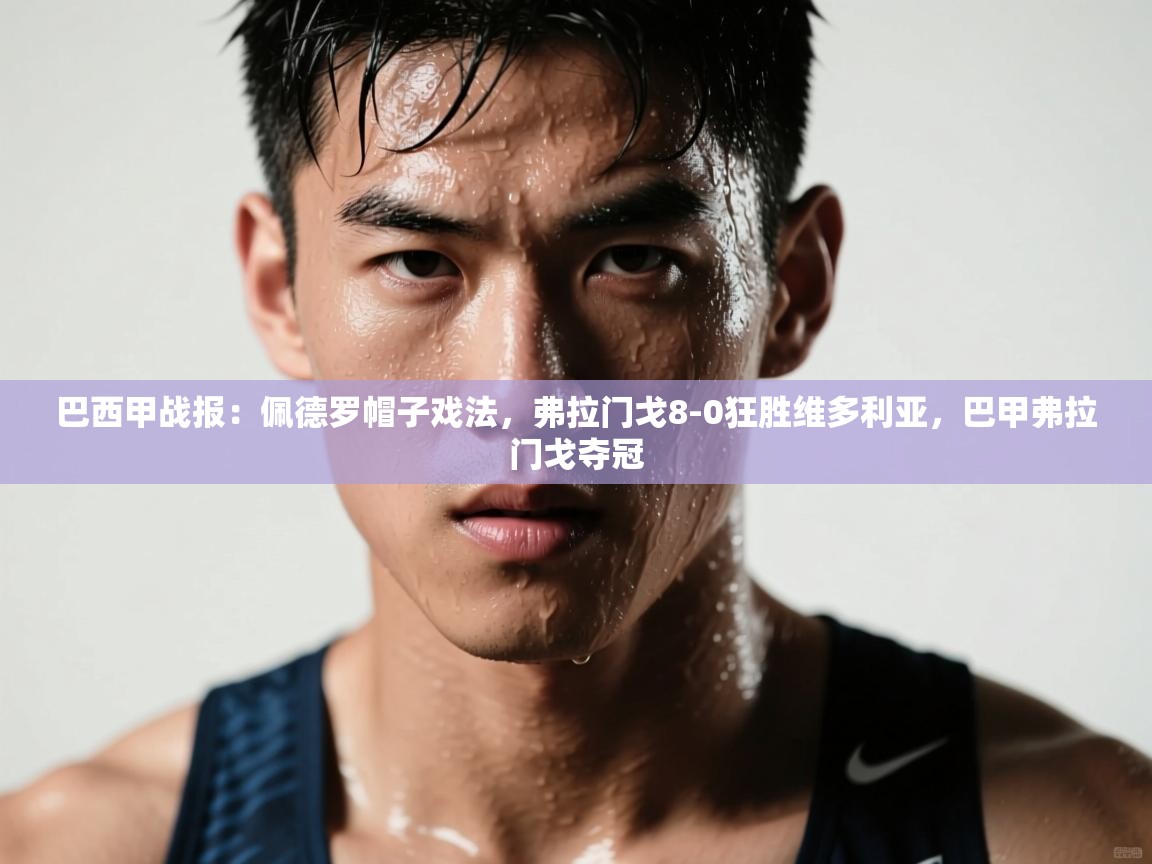 问鼎娱乐在线-巴西甲战报:佩德罗帽子戏法,弗拉门戈8-0狂胜维多利亚,巴甲弗拉门戈夺冠 第2张