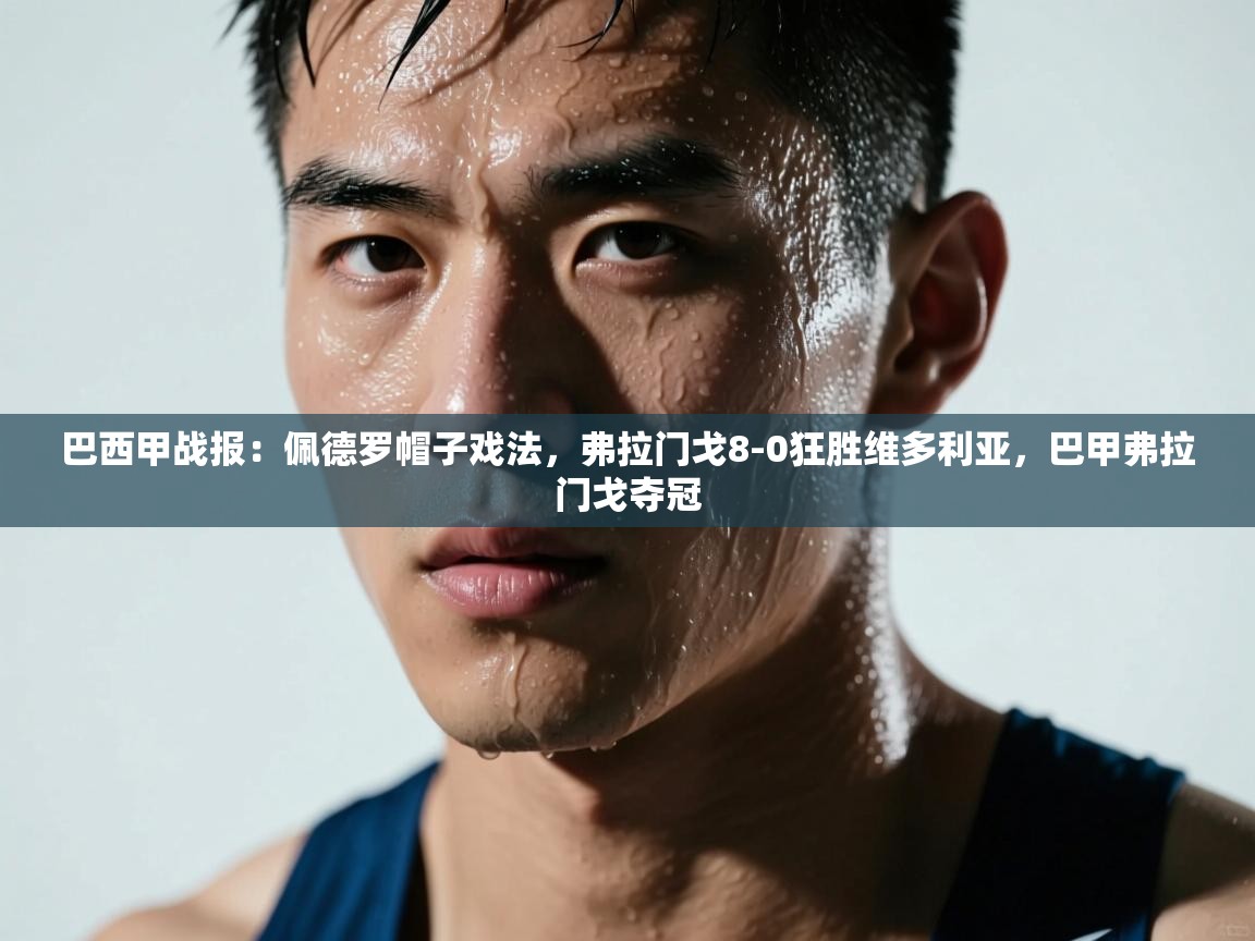 问鼎娱乐在线-巴西甲战报:佩德罗帽子戏法,弗拉门戈8-0狂胜维多利亚,巴甲弗拉门戈夺冠 第4张