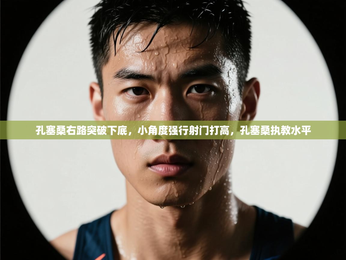 问鼎娱乐官方下载-孔塞桑右路突破下底,小角度强行射门打高,孔塞桑执教水平 第1张