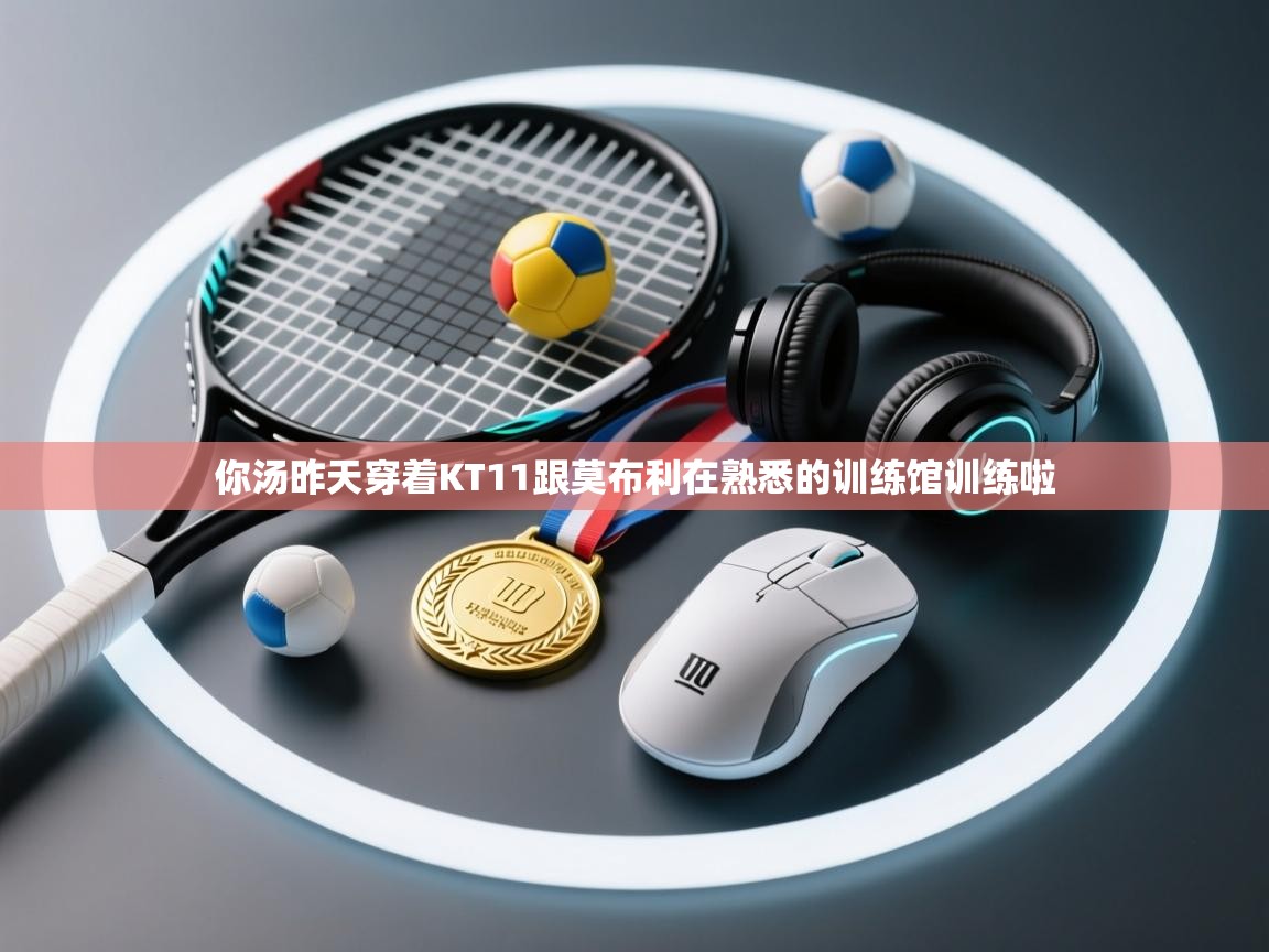 问鼎娱乐官网-你汤昨天穿着KT11跟莫布利在熟悉的训练馆训练啦  第3张