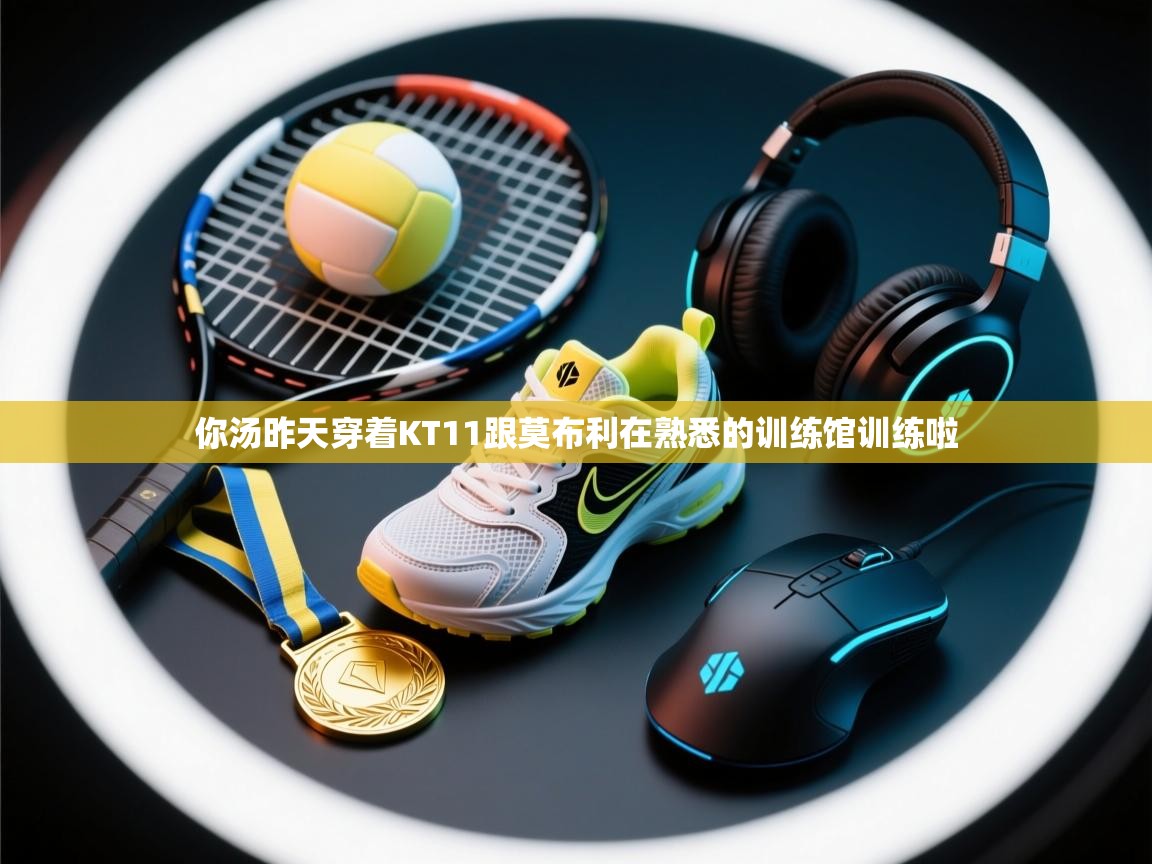 问鼎娱乐官网-你汤昨天穿着KT11跟莫布利在熟悉的训练馆训练啦  第4张