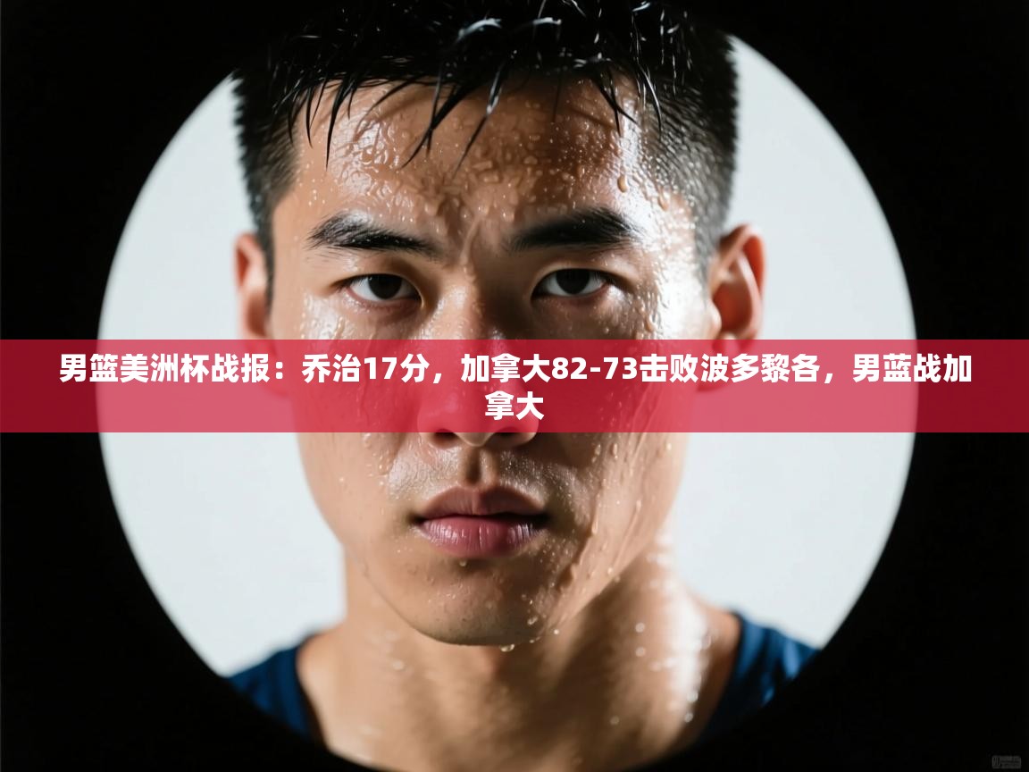 问鼎体育pg-男篮美洲杯战报：乔治17分，加拿大82-73击败波多黎各，男蓝战加拿大  第4张