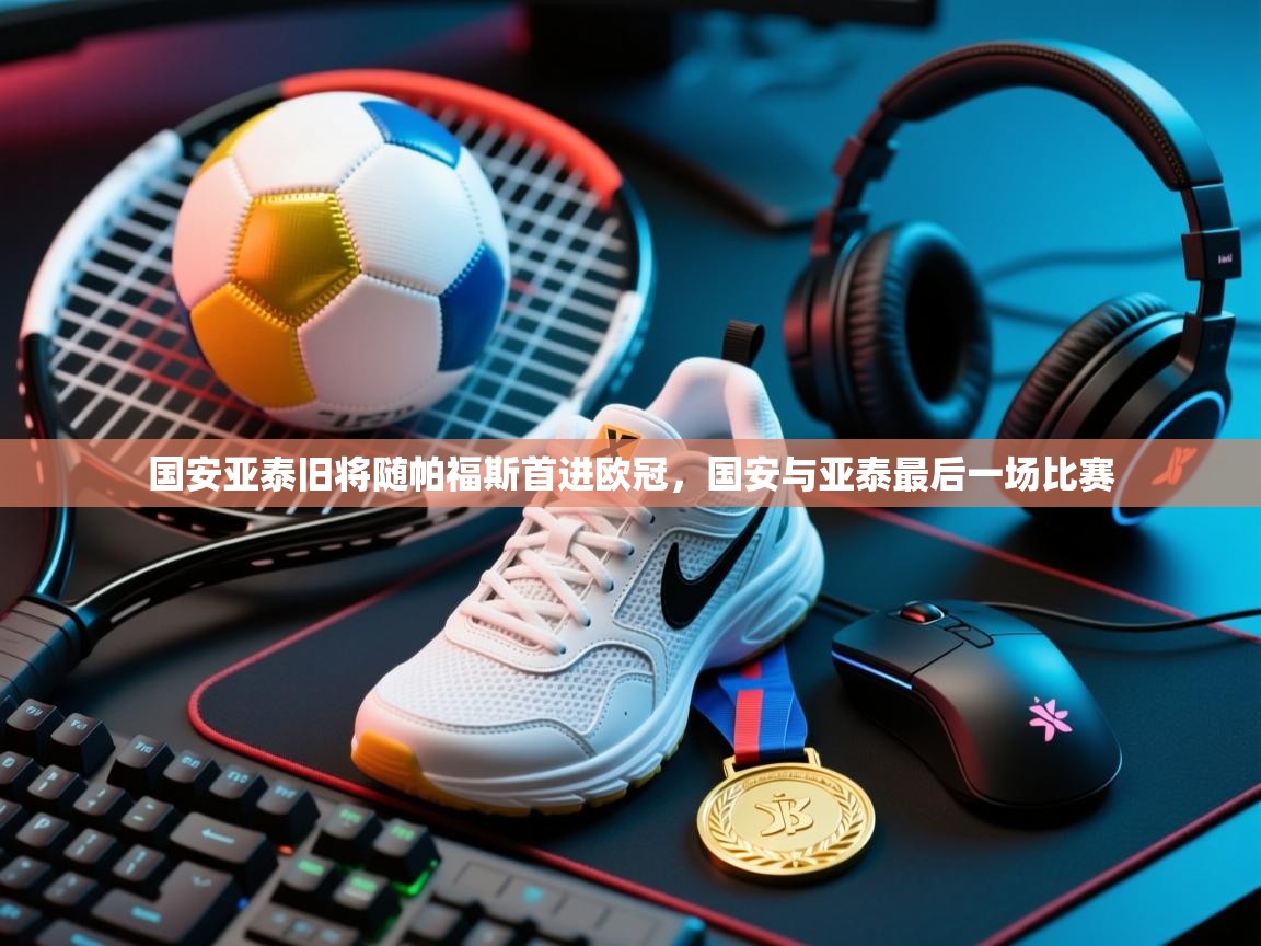 问鼎体育官网入口-国安亚泰旧将随帕福斯首进欧冠，国安与亚泰最后一场比赛  第4张