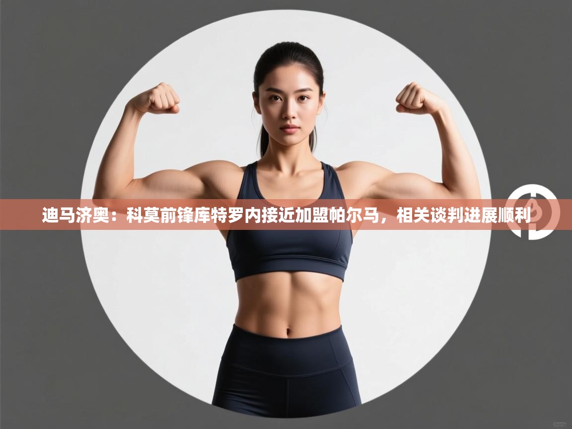 问鼎娱乐下载-迪马济奥：科莫前锋库特罗内接近加盟帕尔马，相关谈判进展顺利  第3张