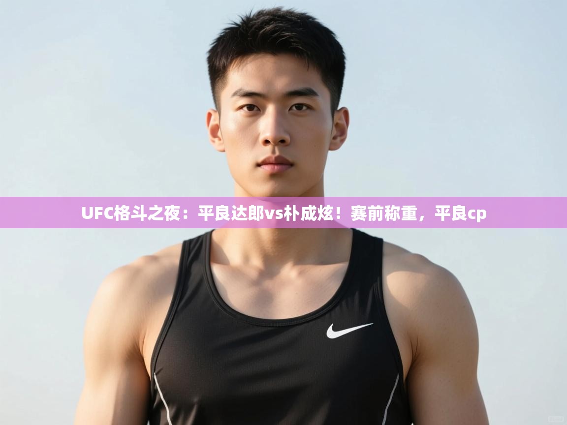 问鼎娱乐app官网-UFC格斗之夜:平良达郎vs朴成炫!赛前称重,平良cp 第3张