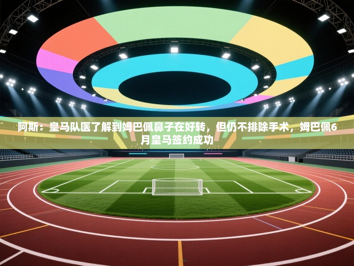 问鼎娱乐app苹果下载-阿斯:皇马队医了解到姆巴佩鼻子在好转,但仍不排除手术,姆巴佩6月皇马签约成功 第2张