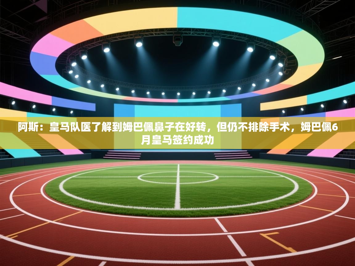 问鼎娱乐app苹果下载-阿斯:皇马队医了解到姆巴佩鼻子在好转,但仍不排除手术,姆巴佩6月皇马签约成功 第1张