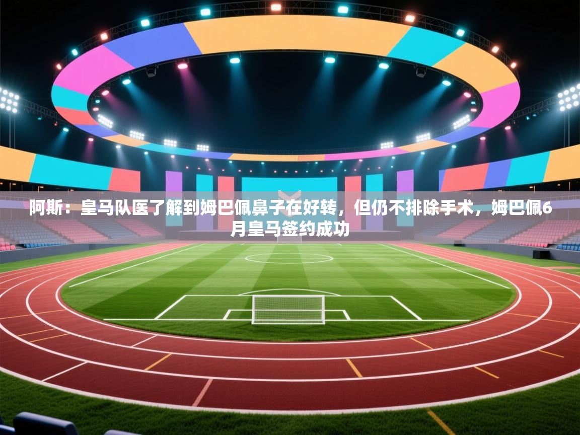 问鼎娱乐app苹果下载-阿斯:皇马队医了解到姆巴佩鼻子在好转,但仍不排除手术,姆巴佩6月皇马签约成功 第4张