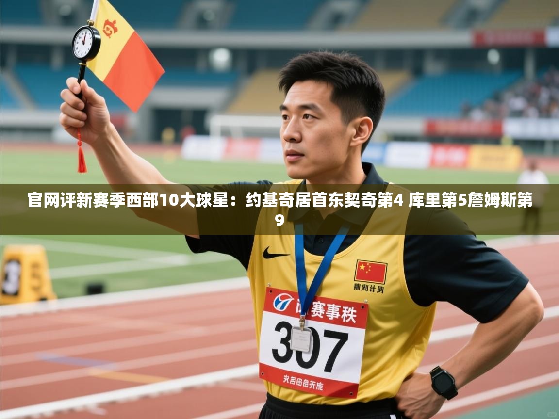 问鼎娱乐入口官网-官网评新赛季西部10大球星:约基奇居首东契奇第4 库里第5詹姆斯第9 第2张