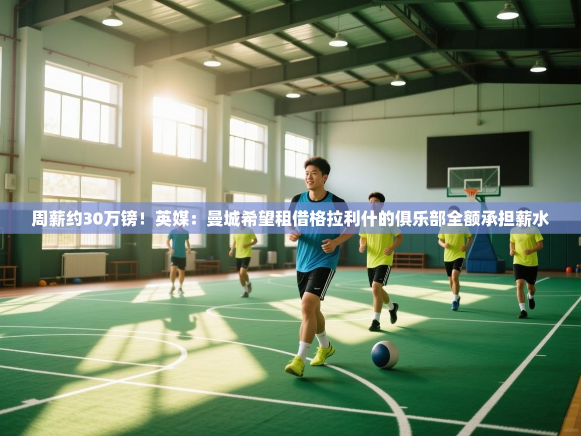 问鼎娱乐app下载-周薪约30万镑！英媒：曼城希望租借格拉利什的俱乐部全额承担薪水  第3张