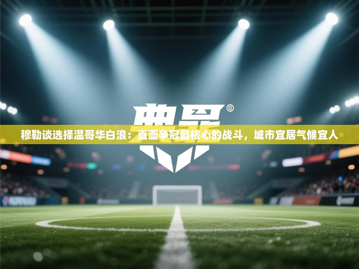 问鼎娱乐官网地址-穆勒谈选择温哥华白浪：直面争冠最核心的战斗，城市宜居气候宜人  第2张