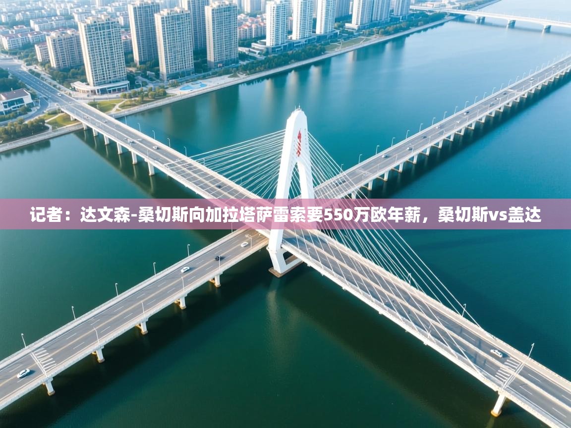 问鼎娱乐链接-记者：达文森-桑切斯向加拉塔萨雷索要550万欧年薪，桑切斯vs盖达  第2张