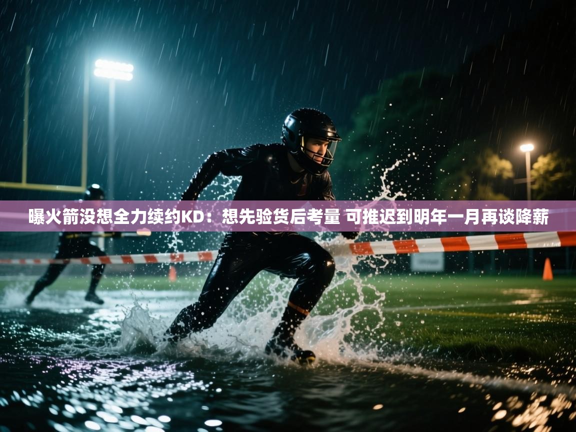 问鼎体育下载-曝火箭没想全力续约KD：想先验货后考量 可推迟到明年一月再谈降薪  第2张