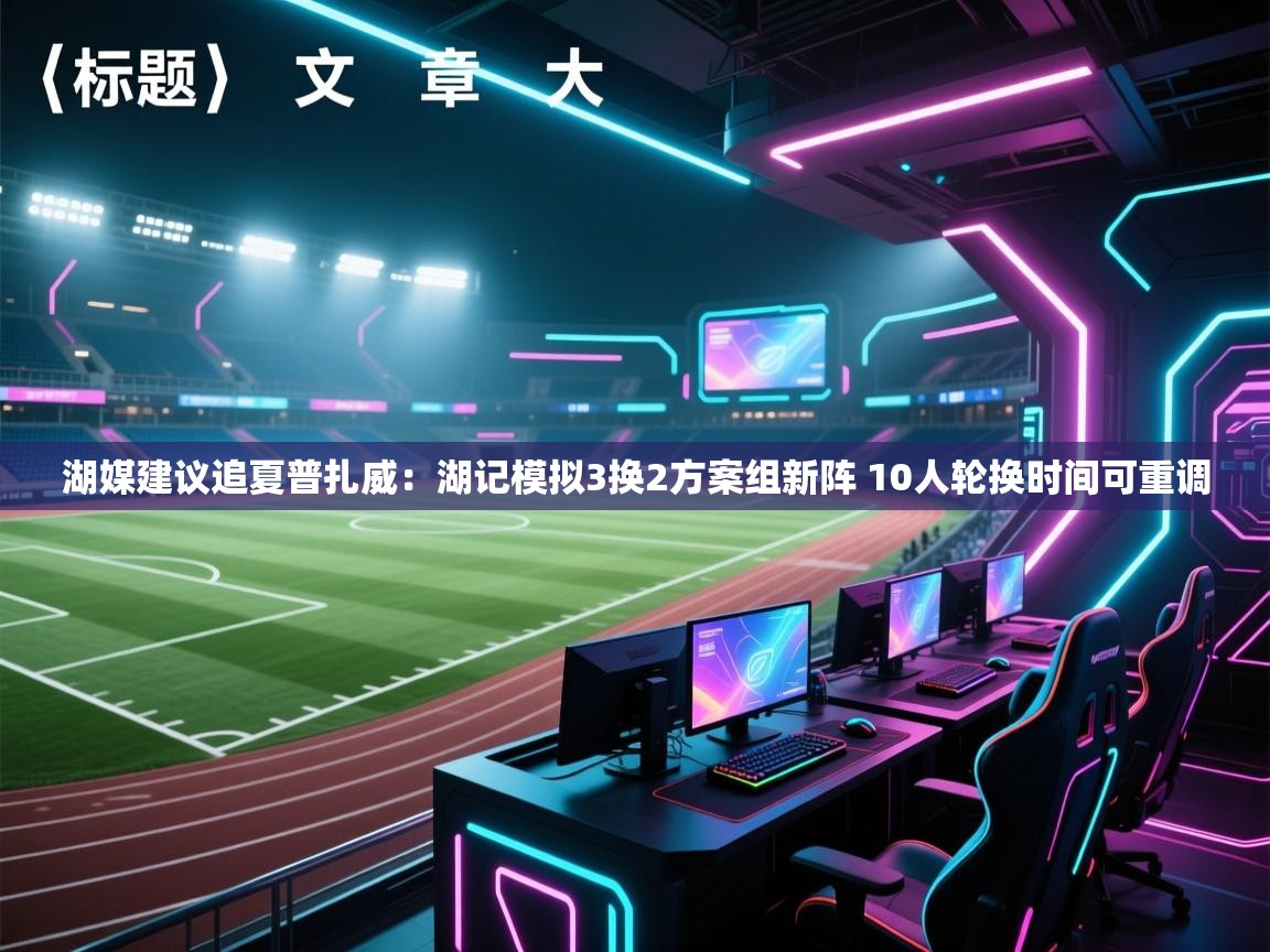 问鼎娱乐官网地址-湖媒建议追夏普扎威：湖记模拟3换2方案组新阵 10人轮换时间可重调  第2张