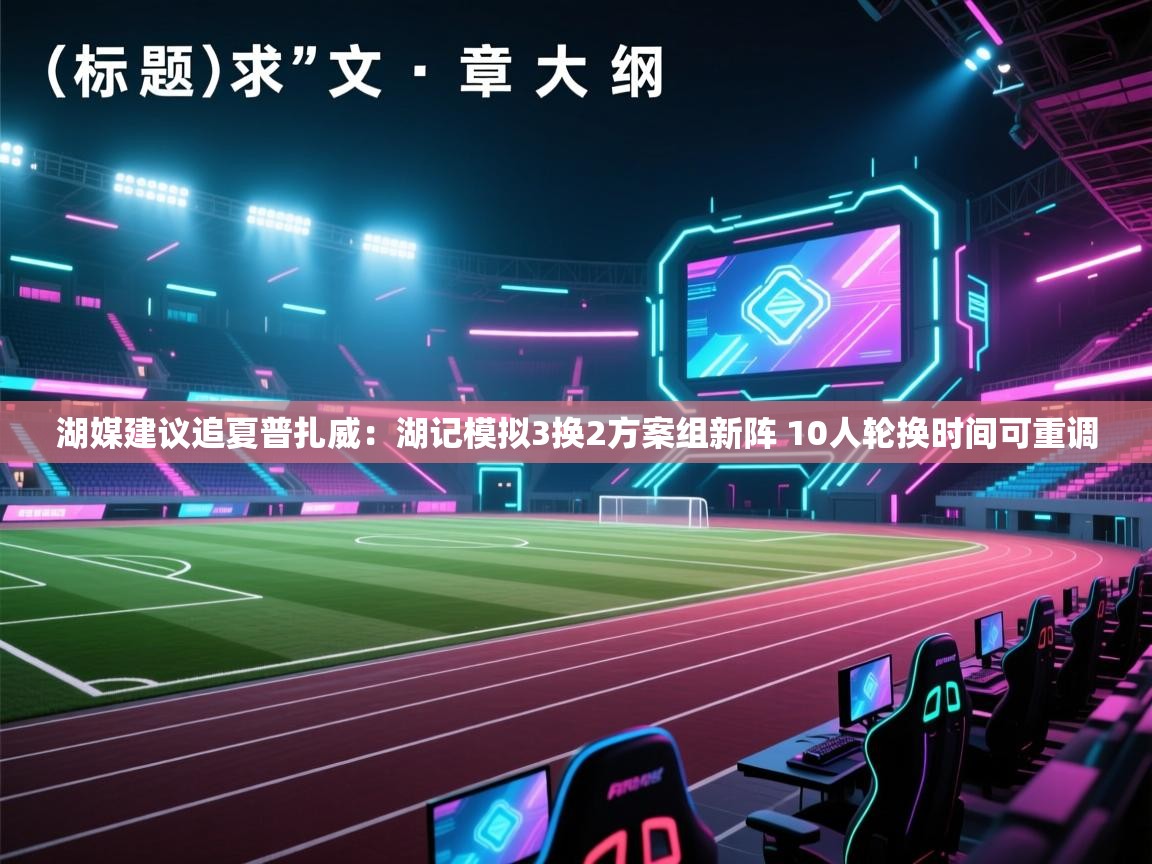 问鼎娱乐官网地址-湖媒建议追夏普扎威：湖记模拟3换2方案组新阵 10人轮换时间可重调  第4张