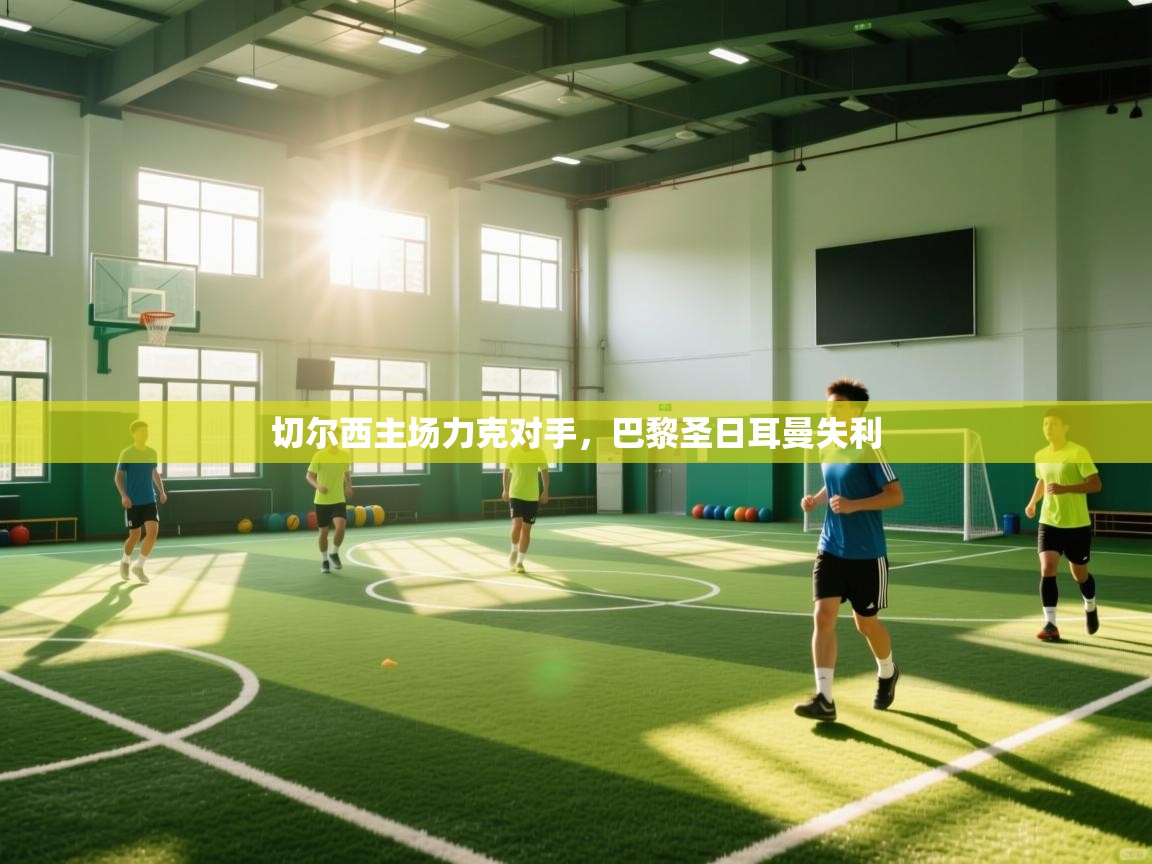 问鼎体育下载-切尔西主场力克对手，巴黎圣日耳曼失利  第4张