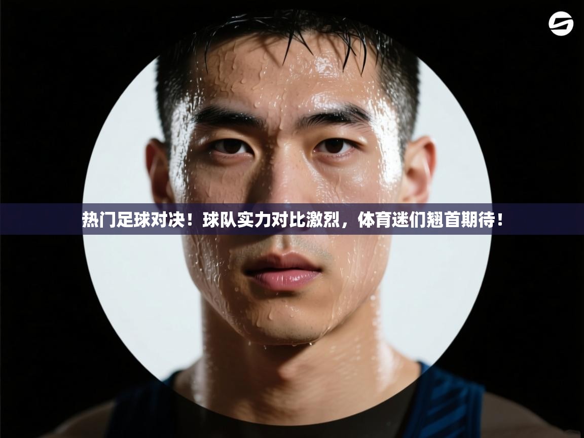 问鼎体育官网入口-热门足球对决!球队实力对比激烈,体育迷们翘首期待! 第3张