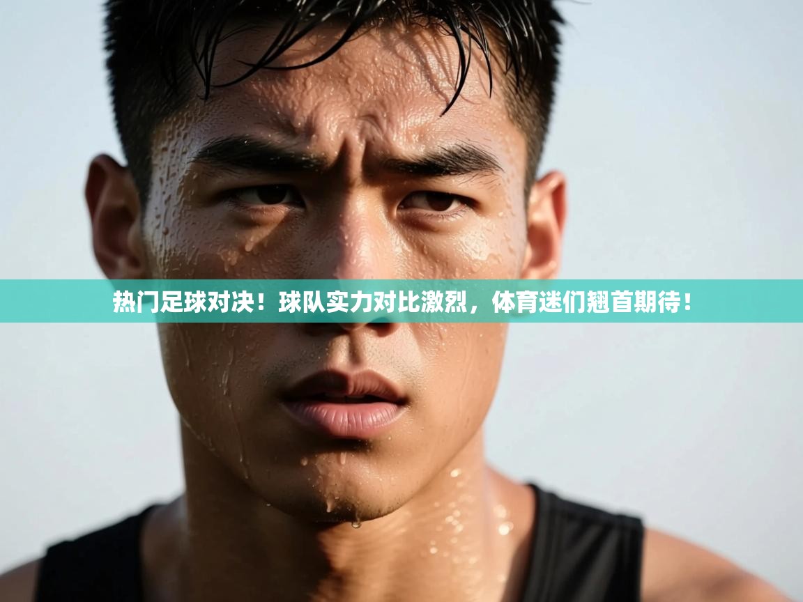 问鼎体育官网入口-热门足球对决!球队实力对比激烈,体育迷们翘首期待! 第4张