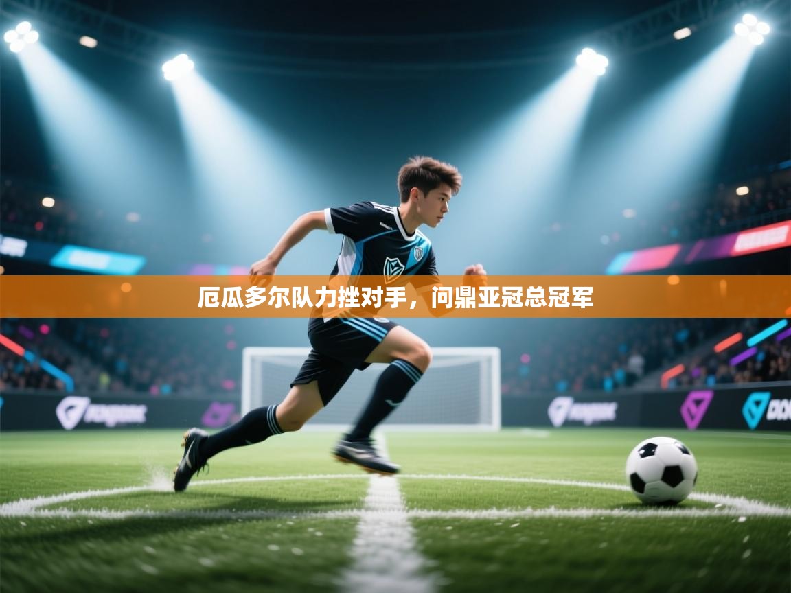 问鼎娱乐app-厄瓜多尔队力挫对手，问鼎亚冠总冠军  第4张