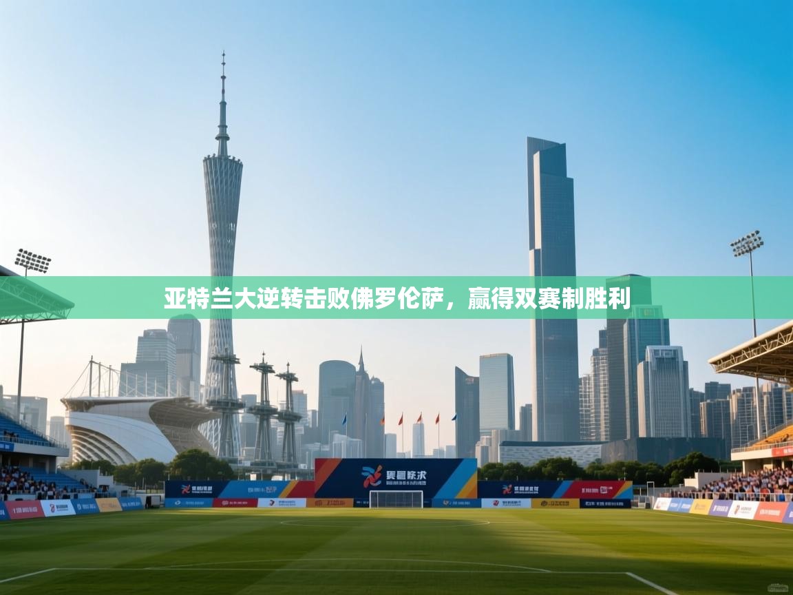 问鼎娱乐官方下载-亚特兰大逆转击败佛罗伦萨，赢得双赛制胜利  第2张