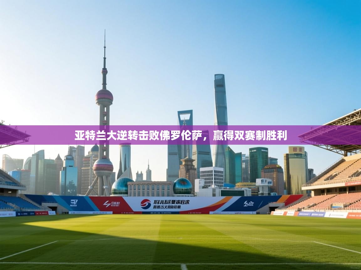 问鼎娱乐官方下载-亚特兰大逆转击败佛罗伦萨，赢得双赛制胜利  第4张