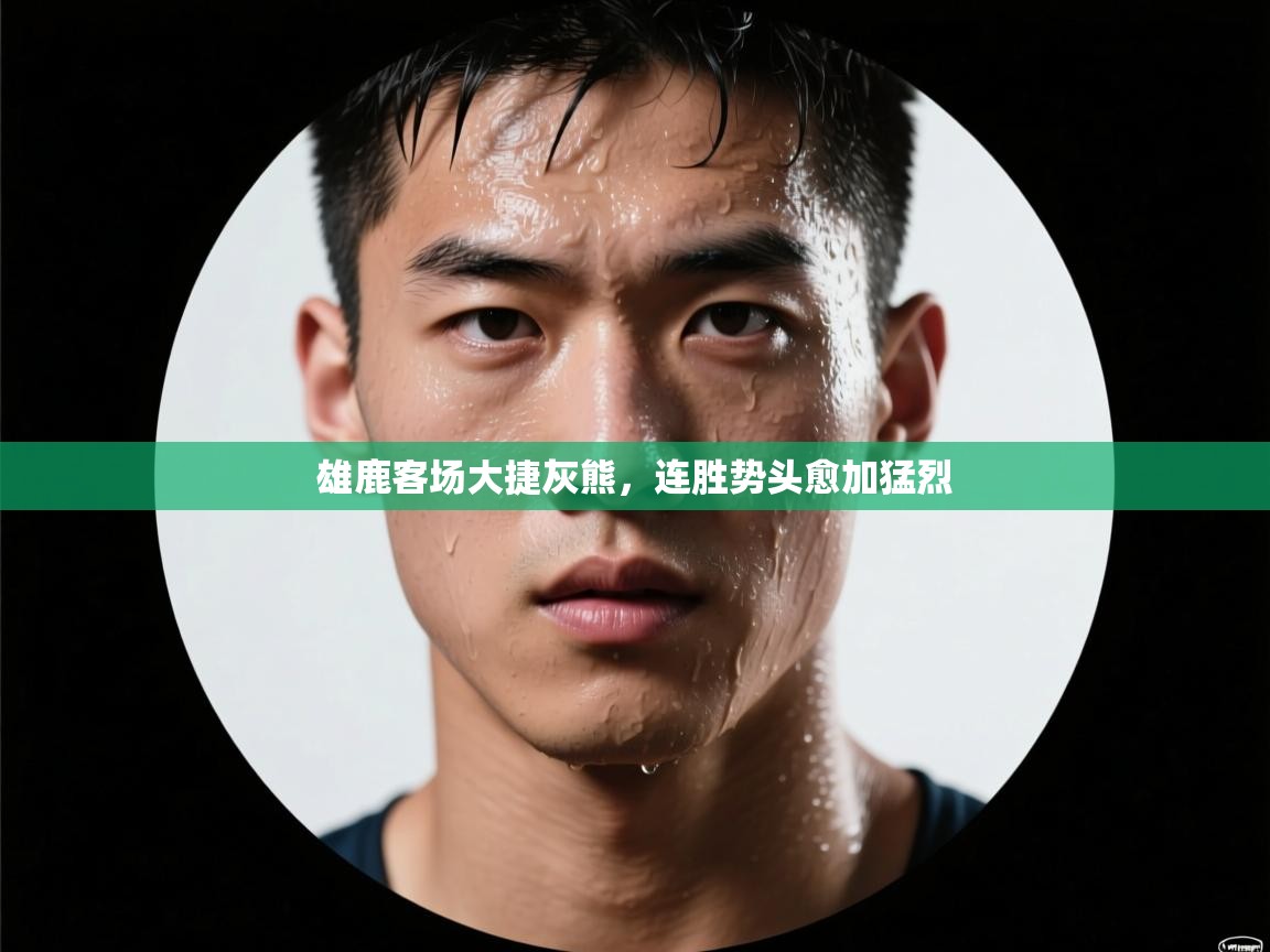 问鼎体育游戏-雄鹿客场大捷灰熊，连胜势头愈加猛烈  第2张