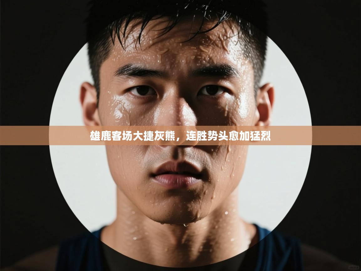 问鼎体育游戏-雄鹿客场大捷灰熊，连胜势头愈加猛烈  第3张