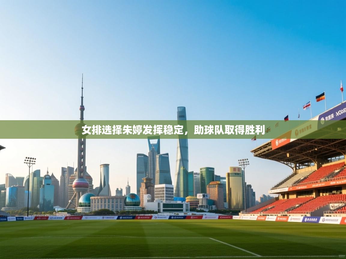 问鼎娱乐链接-女排选择朱婷发挥稳定，助球队取得胜利  第2张