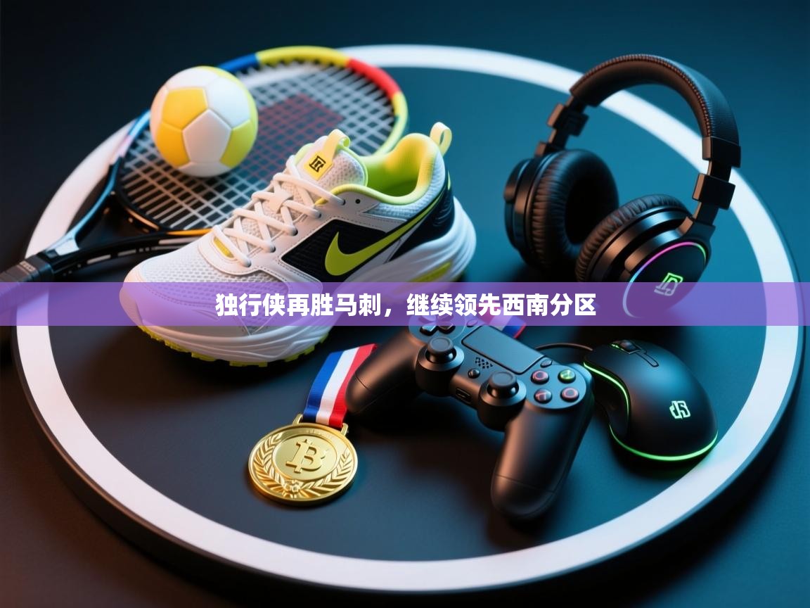 问鼎娱乐网址-独行侠再胜马刺，继续领先西南分区  第4张