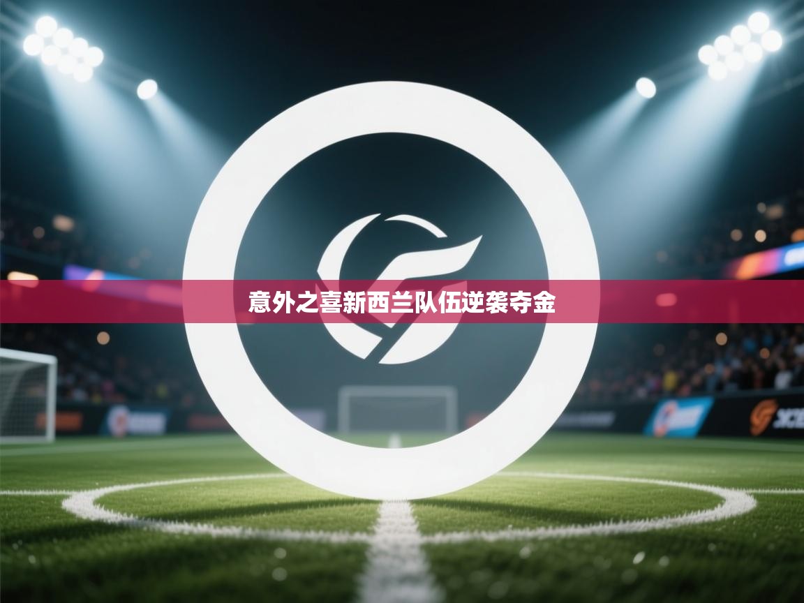 问鼎娱乐-意外之喜新西兰队伍逆袭夺金 第4张