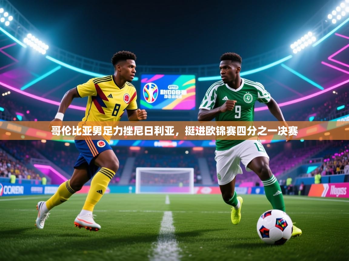 问鼎体育官网点此进入-哥伦比亚男足力挫尼日利亚，挺进欧锦赛四分之一决赛  第3张