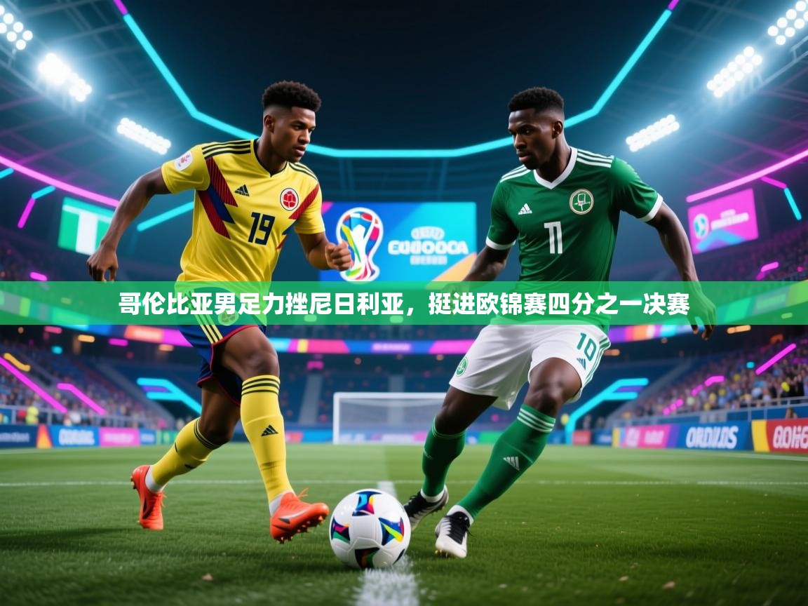问鼎体育官网点此进入-哥伦比亚男足力挫尼日利亚，挺进欧锦赛四分之一决赛  第4张
