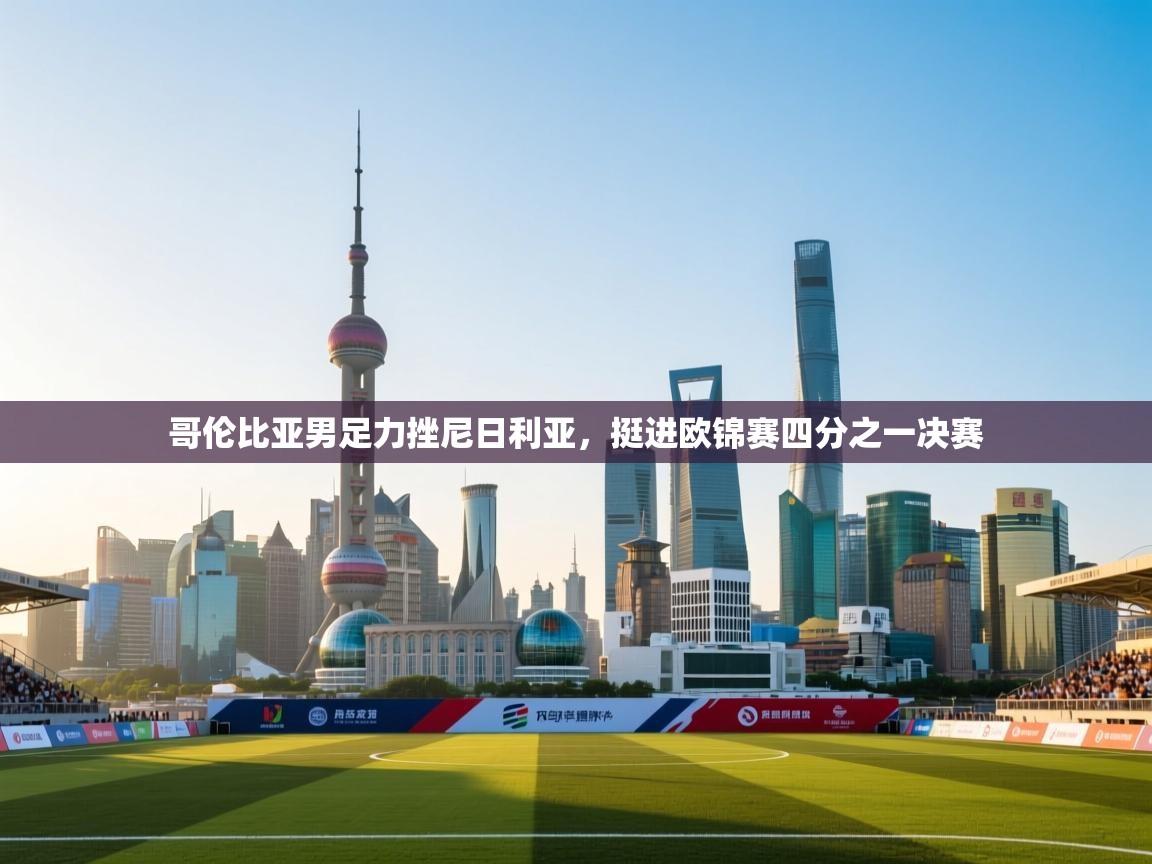 问鼎体育官网点此进入-哥伦比亚男足力挫尼日利亚，挺进欧锦赛四分之一决赛  第2张