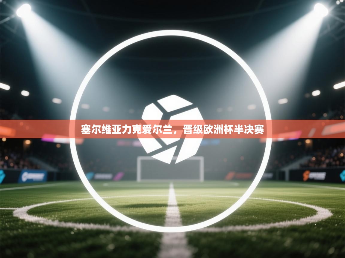 问鼎娱乐iso-塞尔维亚力克爱尔兰,晋级欧洲杯半决赛 第1张