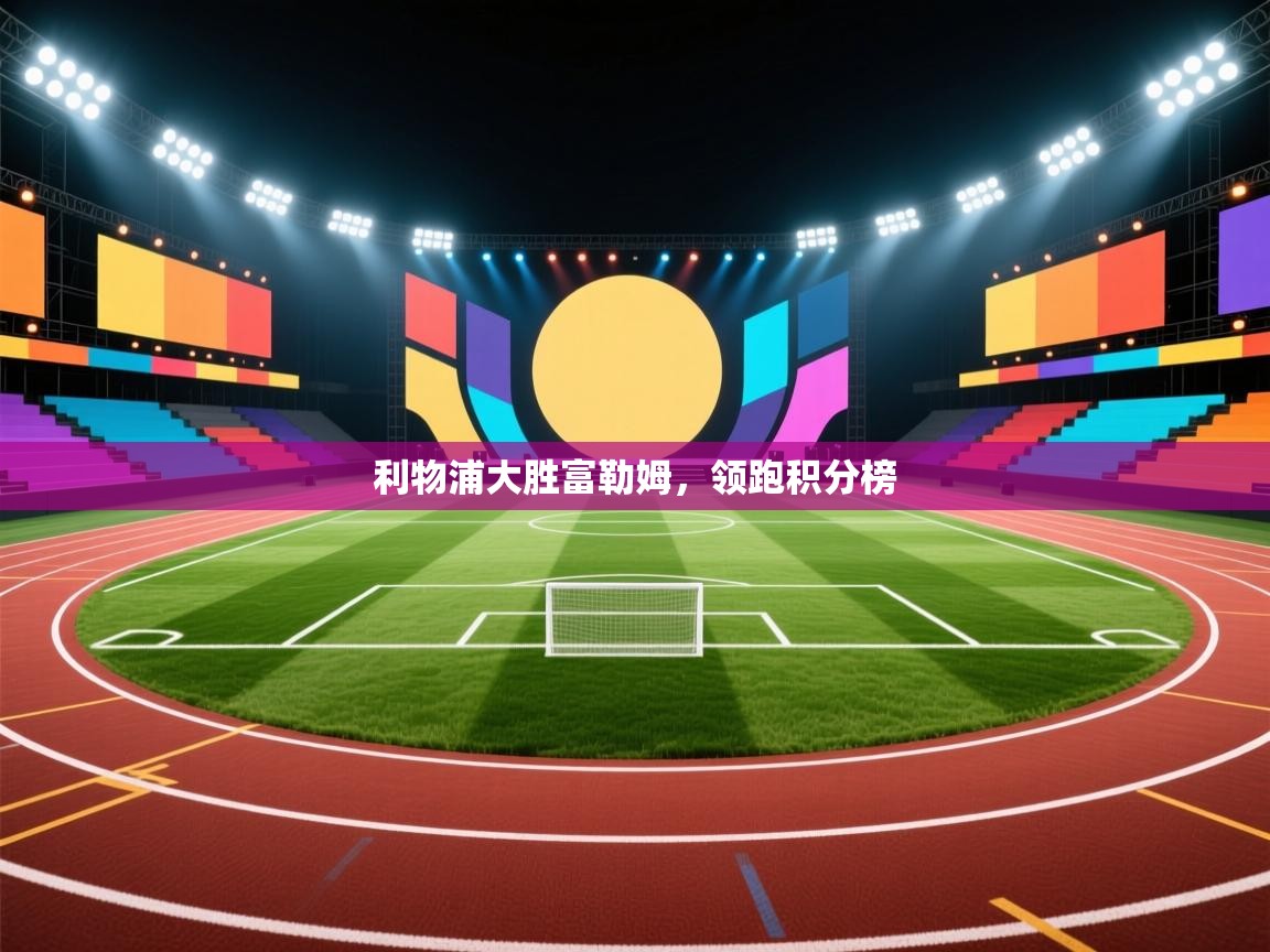 问鼎娱乐app下载官网-利物浦大胜富勒姆，领跑积分榜  第2张