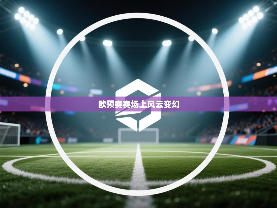 问鼎体育官网入口-欧预赛赛场上风云变幻  第2张