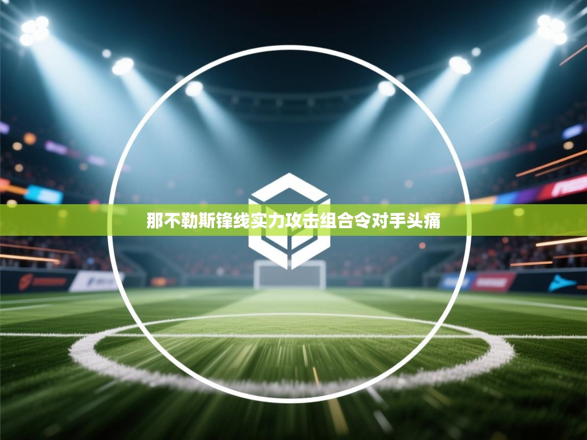 问鼎娱乐官网地址-那不勒斯锋线实力攻击组合令对手头痛  第2张