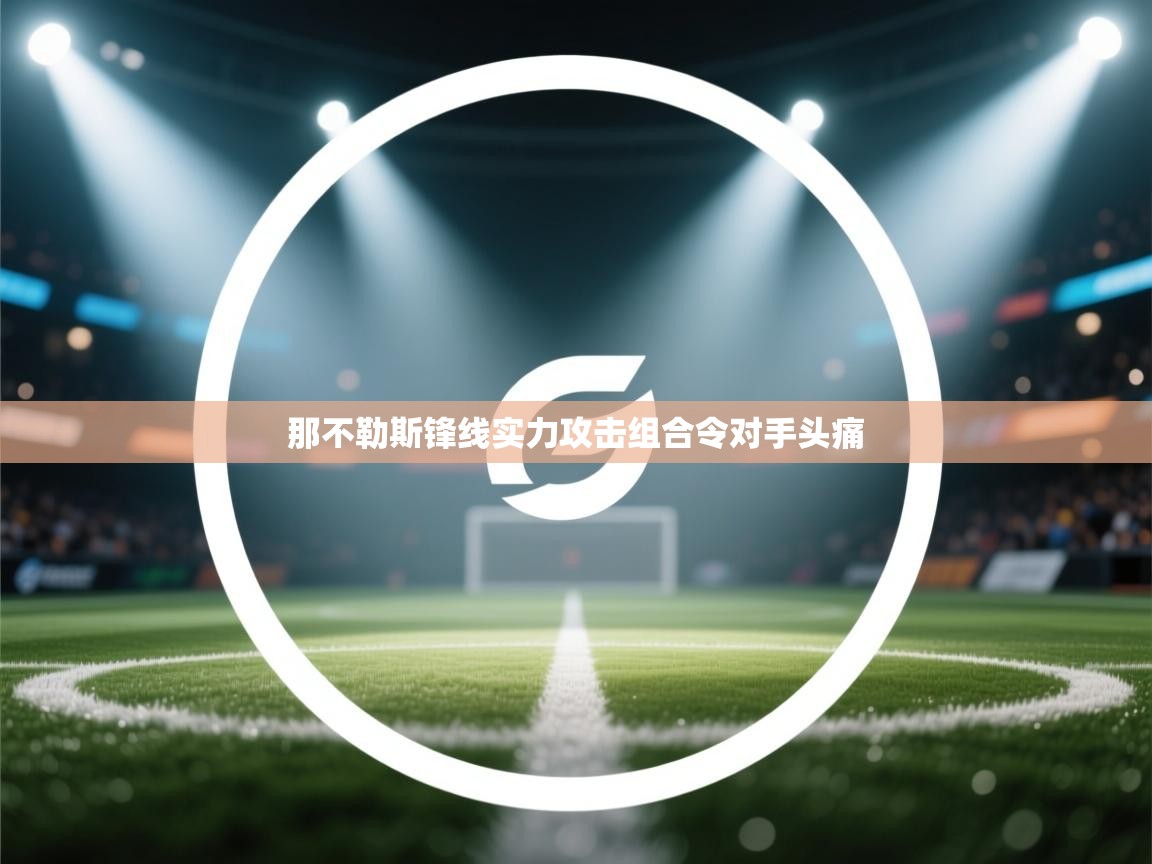 问鼎娱乐官网地址-那不勒斯锋线实力攻击组合令对手头痛  第3张