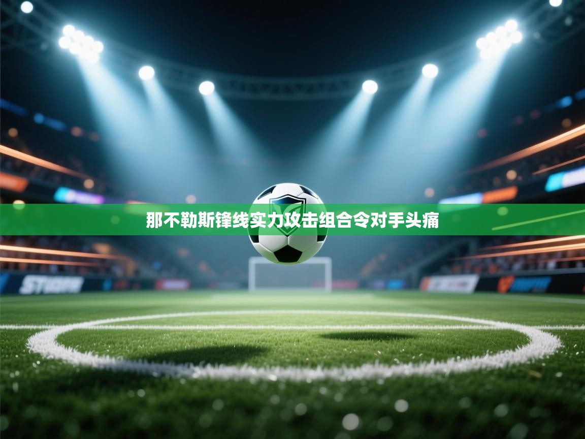 问鼎娱乐官网地址-那不勒斯锋线实力攻击组合令对手头痛  第4张