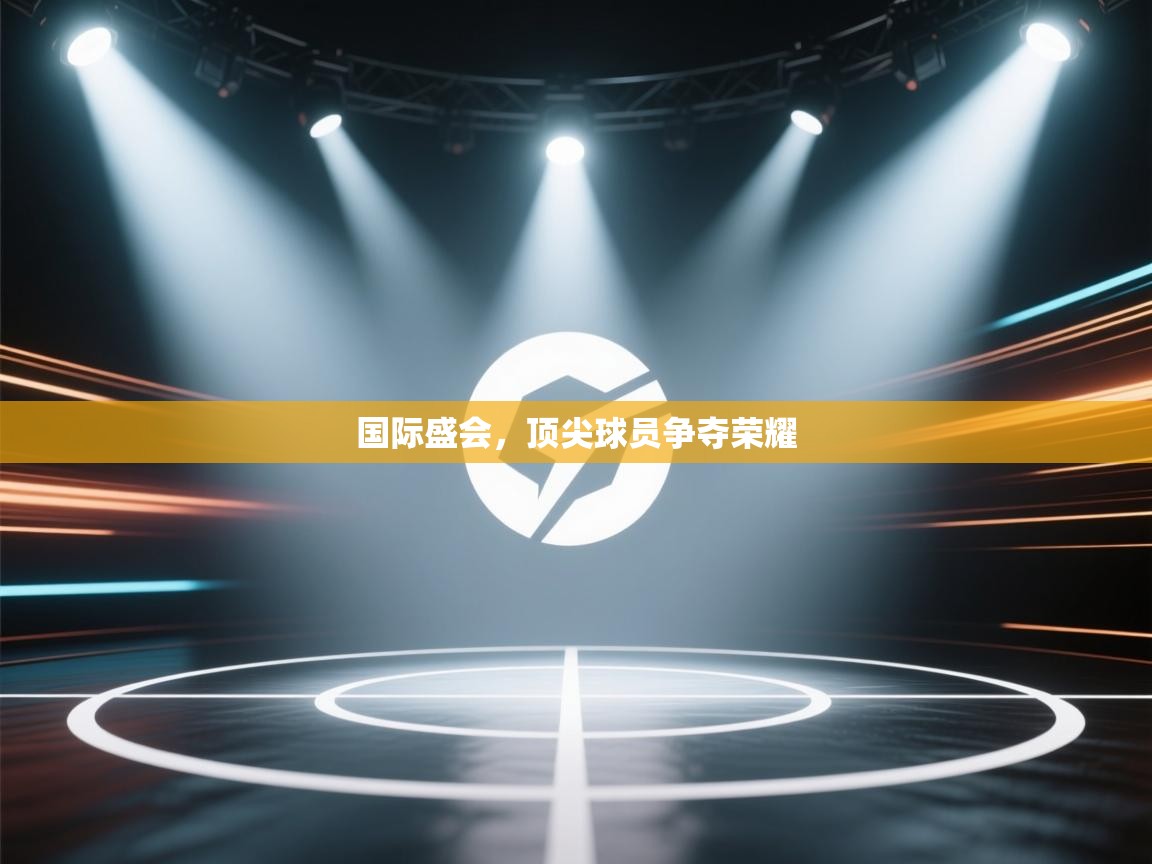 问鼎娱乐平台-国际盛会，顶尖球员争夺荣耀  第3张