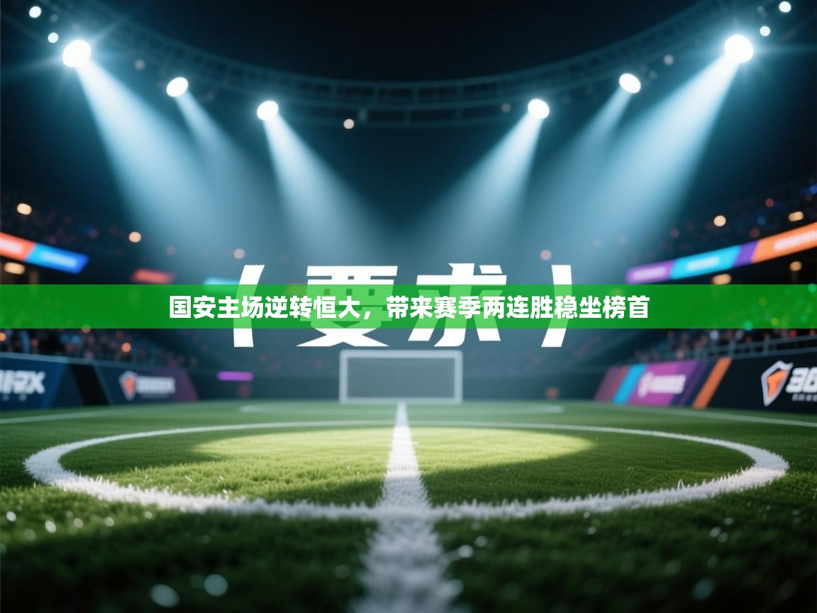 问鼎娱乐app官网-国安主场逆转恒大,带来赛季两连胜稳坐榜首 第2张