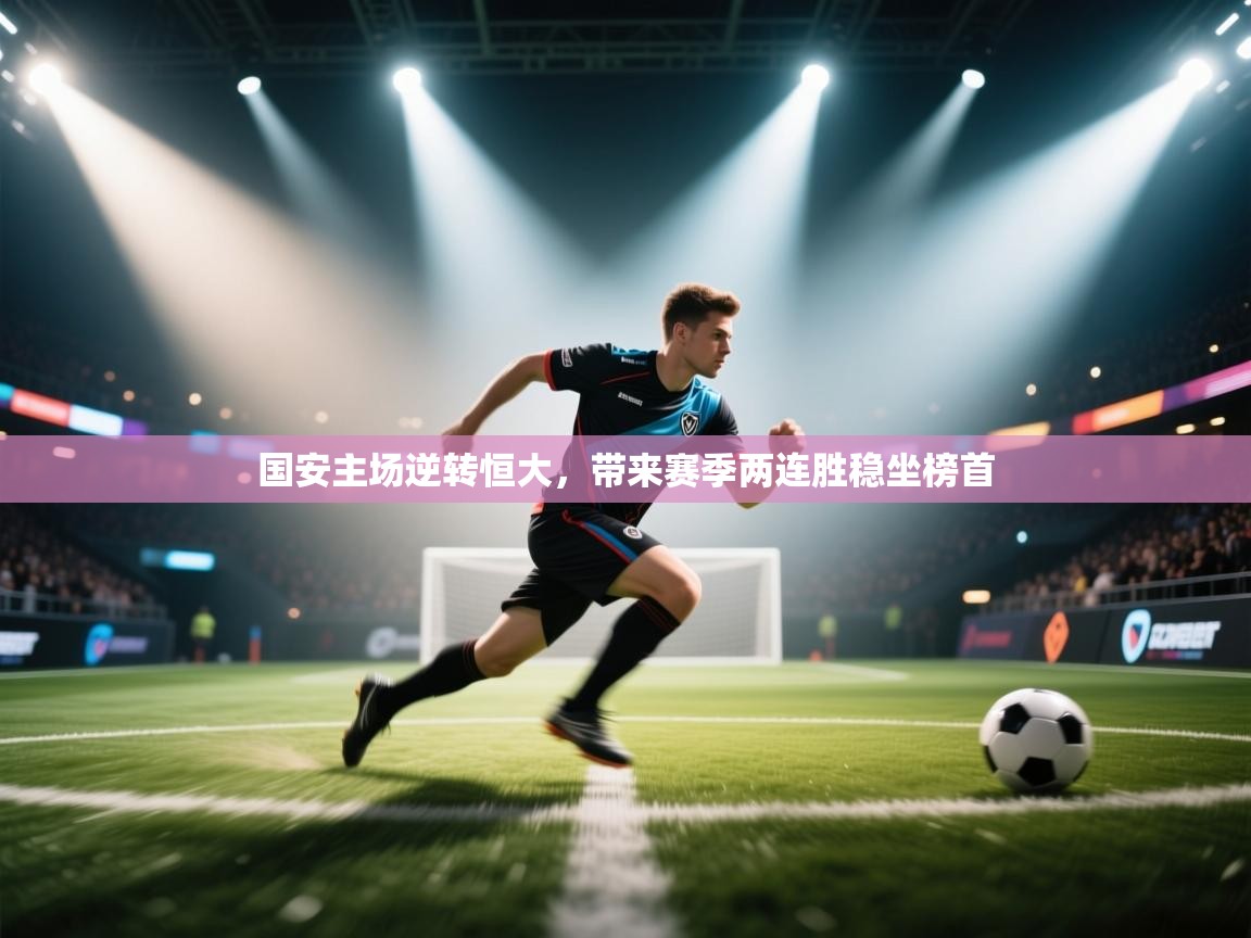 问鼎娱乐app官网-国安主场逆转恒大,带来赛季两连胜稳坐榜首 第3张