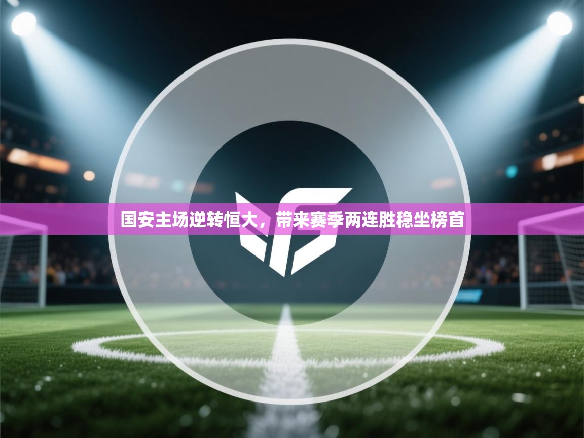 问鼎娱乐app官网-国安主场逆转恒大,带来赛季两连胜稳坐榜首 第4张