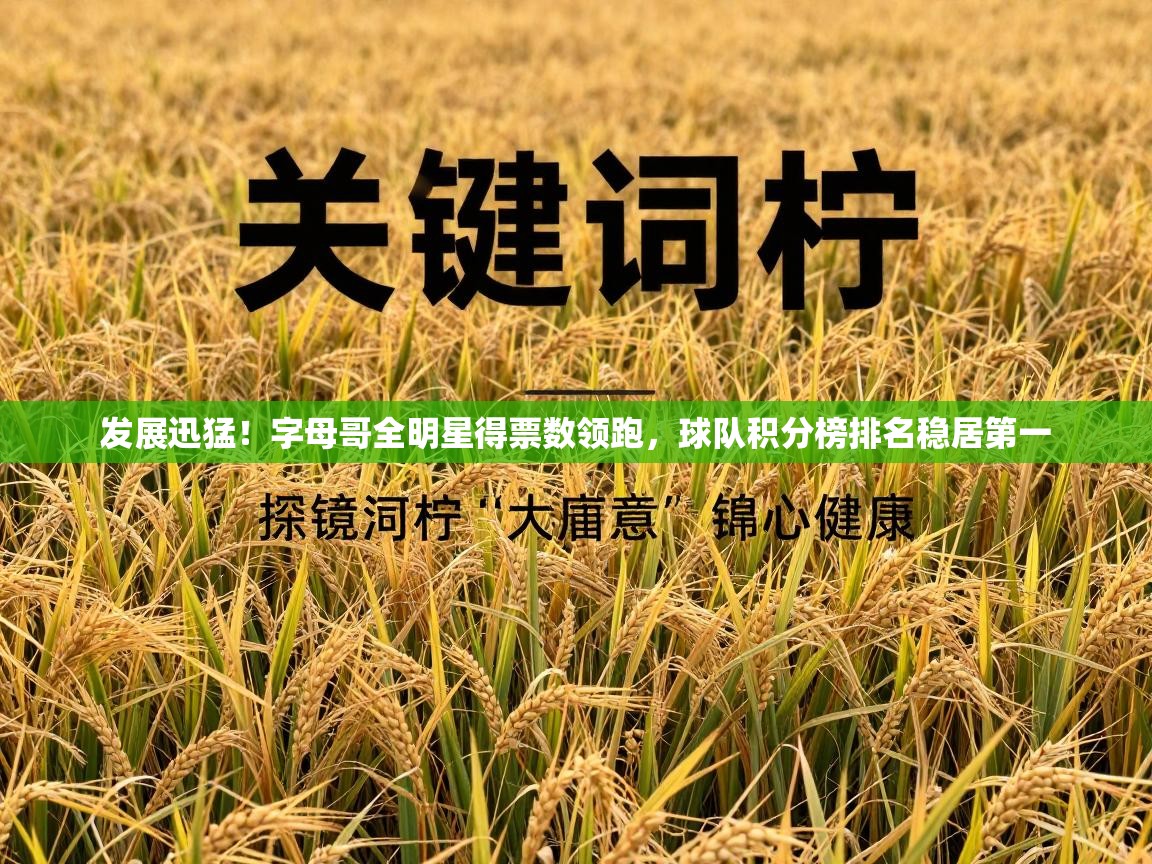 问鼎体育app-发展迅猛!字母哥全明星得票数领跑,球队积分榜排名稳居第一 第3张