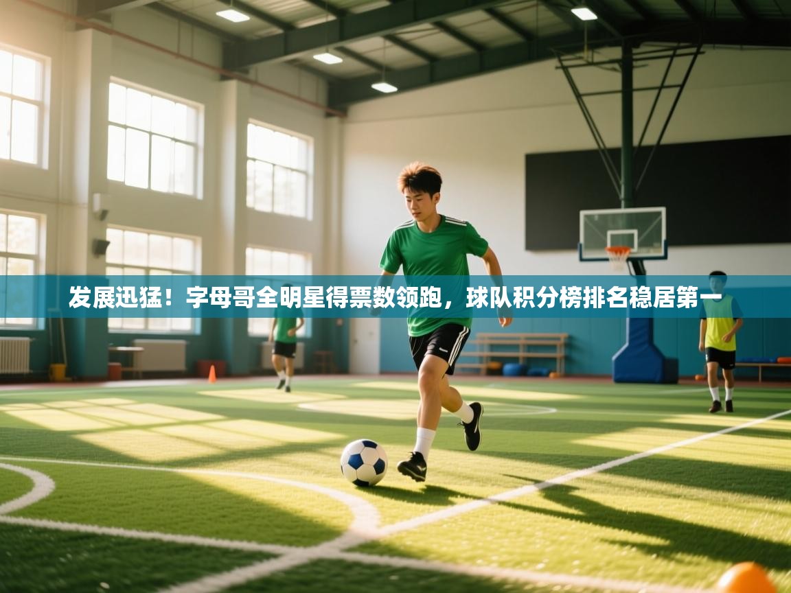 问鼎体育app-发展迅猛!字母哥全明星得票数领跑,球队积分榜排名稳居第一 第2张