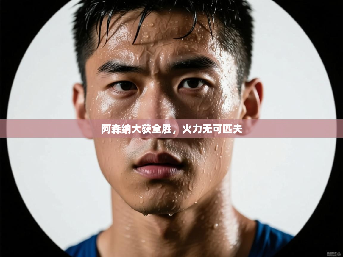 问鼎娱乐在线登录-阿森纳大获全胜，火力无可匹夫  第3张