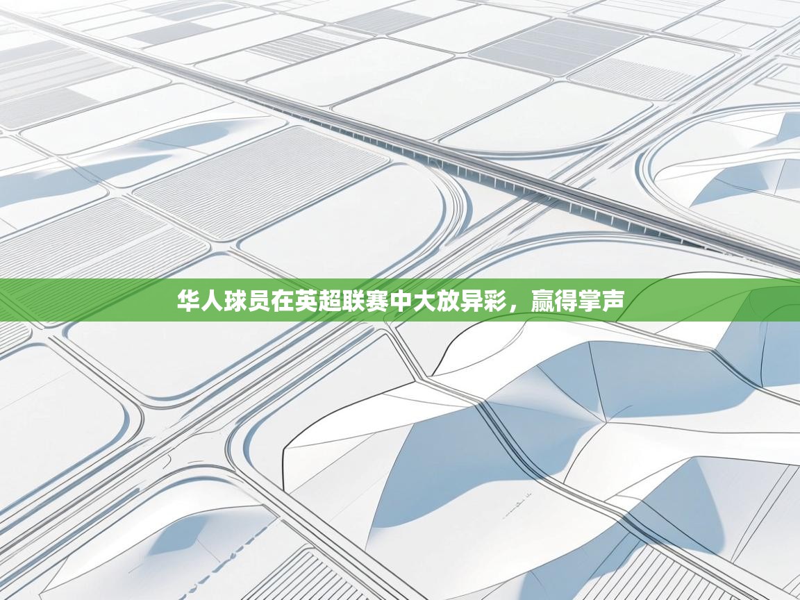 问鼎娱乐在线网址-华人球员在英超联赛中大放异彩,赢得掌声 第2张