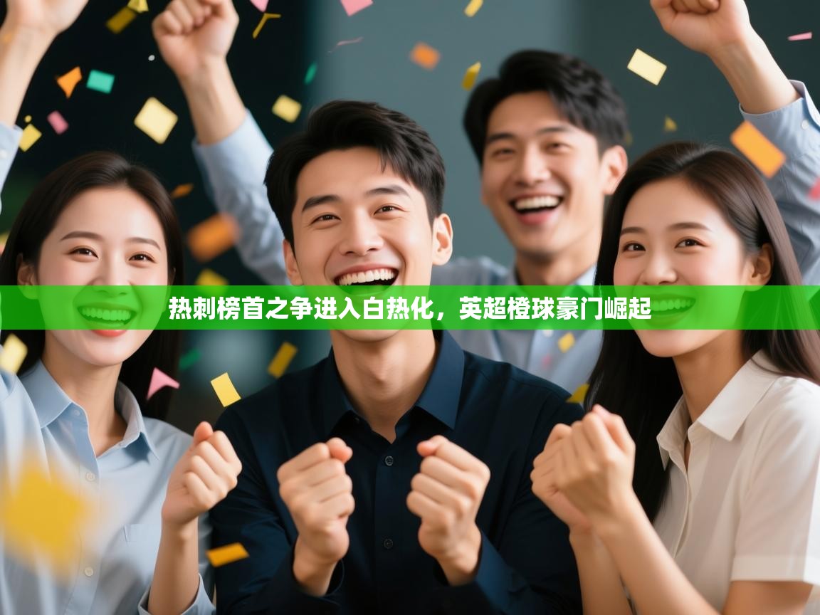 问鼎娱乐下载-热刺榜首之争进入白热化，英超橙球豪门崛起  第4张