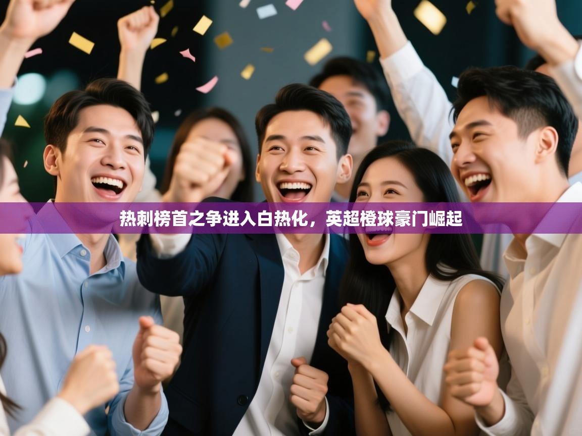 问鼎娱乐下载-热刺榜首之争进入白热化，英超橙球豪门崛起  第3张