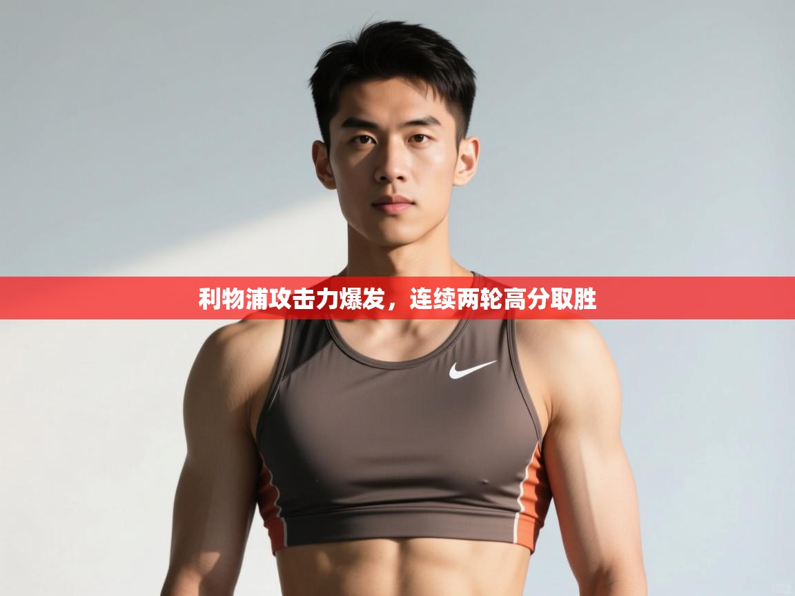 问鼎体育app官网入口-利物浦攻击力爆发,连续两轮高分取胜 第1张